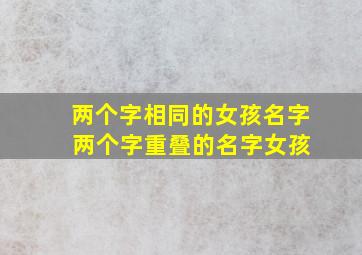 两个字相同的女孩名字 两个字重叠的名字女孩